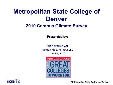 Metropolitan State College of Denver Metropolitan State College of Denver 2010 Campus Climate Survey Presented by: Richard Boyer Partner, ModernThink LLC.