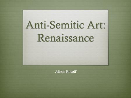 Anti-Semitic Art: Renaissance Alison Rosoff. Background Information  Renaissance Era was from 1450 to 1600’s.  The Era began with the end of the 100.