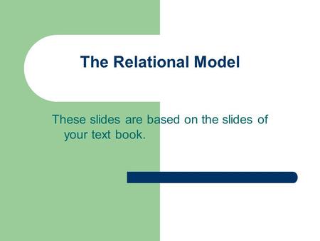 The Relational Model These slides are based on the slides of your text book.