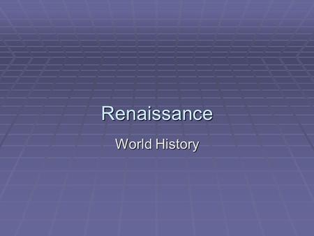 Renaissance World History. Renaissance  Rebirth  Change from Middle Ages  Focus on Ancient Greek and Roman ideas  Changed from Religious beliefs and.