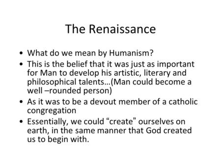 The Renaissance What do we mean by Humanism? This is the belief that it was just as important for Man to develop his artistic, literary and philosophical.