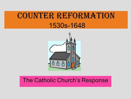 COUNTER REFORMATION 1530s-1648 The Catholic Church’s Response.