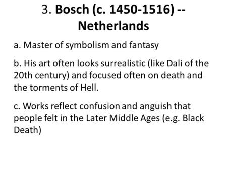 3. Bosch (c. 1450-1516) -- Netherlands a. Master of symbolism and fantasy b. His art often looks surrealistic (like Dali of the 20th century) and focused.