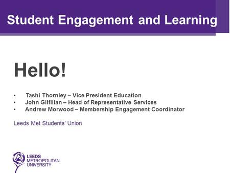 Hello! Student Engagement and Learning Tashi Thornley – Vice President Education John Gilfillan – Head of Representative Services Andrew Morwood – Membership.