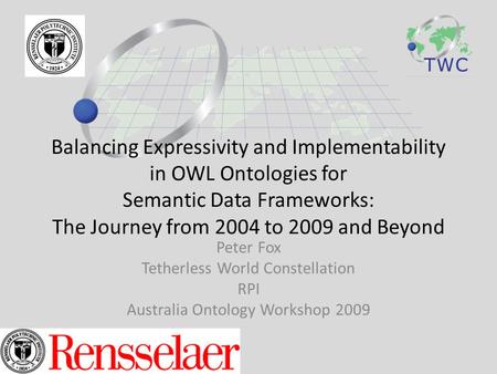 Balancing Expressivity and Implementability in OWL Ontologies for Semantic Data Frameworks: The Journey from 2004 to 2009 and Beyond Peter Fox Tetherless.