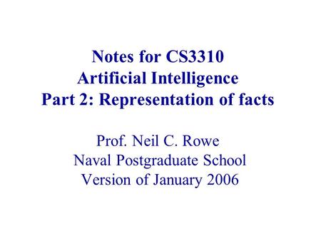 Notes for CS3310 Artificial Intelligence Part 2: Representation of facts Prof. Neil C. Rowe Naval Postgraduate School Version of January 2006.