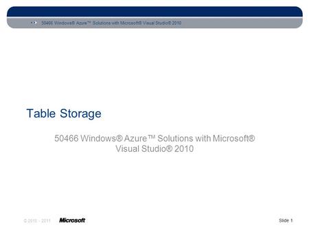 50466 Windows® Azure™ Solutions with Microsoft® Visual Studio® 2010 Slide 1 © 2010 - 2011 Table Storage 50466 Windows® Azure™ Solutions with Microsoft®