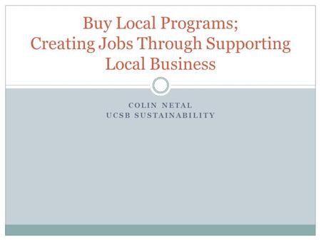 COLIN NETAL UCSB SUSTAINABILITY Buy Local Programs; Creating Jobs Through Supporting Local Business.