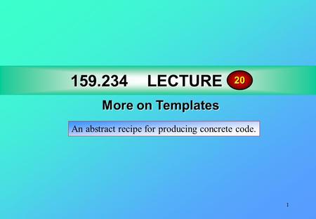 1 159.234LECTURE 17 159.234 LECTURE 17 More on Templates 20 An abstract recipe for producing concrete code.