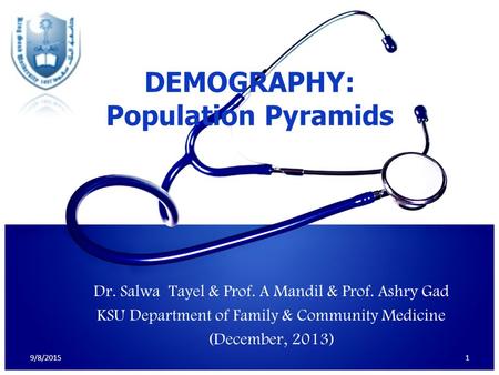 Dr. Salwa Tayel & Prof. A Mandil & Prof. Ashry Gad KSU Department of Family & Community Medicine (December, 2013) 1 DEMOGRAPHY: Population Pyramids 9/8/2015.