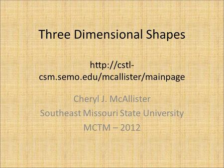 Three Dimensional Shapes  csm.semo.edu/mcallister/mainpage Cheryl J. McAllister Southeast Missouri State University MCTM – 2012.