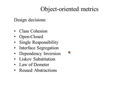 Object-oriented metrics Design decisions: Class Cohesion Open-Closed Single Responsibility Interface Segregation Dependency Inversion Liskov Substitution.