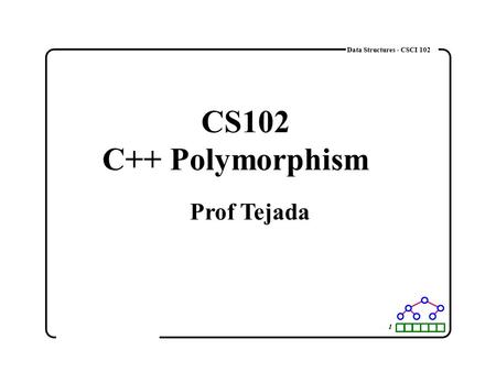1 Data Structures - CSCI 102 CS102 C++ Polymorphism Prof Tejada.