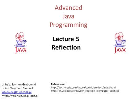 Advanced Java Programming Lecture 5 Reflection dr hab. Szymon Grabowski dr inż. Wojciech Bieniecki