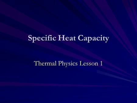 Specific Heat Capacity Thermal Physics Lesson 1. Learning Objectives Define specific heat capacity. Perform calculations using ∆Q=mc ∆θ. Describe how.