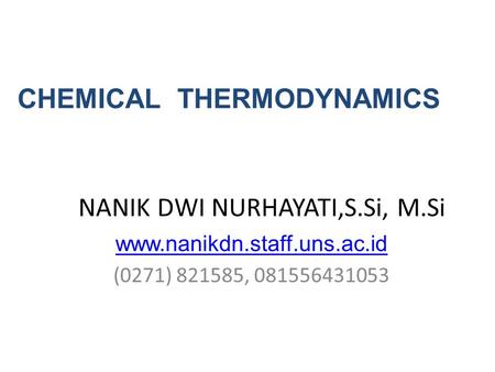 NANIK DWI NURHAYATI,S.Si, M.Si www.nanikdn.staff.uns.ac.id (0271) 821585, 081556431053 CHEMICAL THERMODYNAMICS.