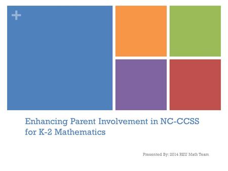 + Enhancing Parent Involvement in NC-CCSS for K-2 Mathematics Presented By: 2014 REU Math Team.