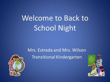 Welcome to Back to School Night Mrs. Estrada and Mrs. Wilson Transitional Kindergarten.