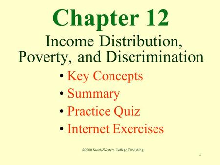 1 Chapter 12 Income Distribution, Poverty, and Discrimination Key Concepts Summary Practice Quiz Internet Exercises ©2000 South-Western College Publishing.