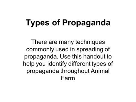 Types of Propaganda There are many techniques commonly used in spreading of propaganda. Use this handout to help you identify different types of propaganda.