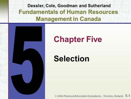 Dessler, Cole, Goodman and Sutherland Fundamentals of Human Resources Management in Canada Chapter Five Selection © 2004 Pearson Education Canada Inc.,