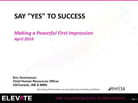 Page 1 Recording of this session via any media type is strictly prohibited. SAY YES TO SUCCESS Making a Powerful First Impression April 2014 Eric Hutcherson.