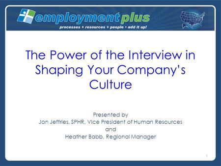 The Power of the Interview in Shaping Your Company’s Culture Presented by Jon Jeffries, SPHR, Vice President of Human Resources and Heather Babb, Regional.