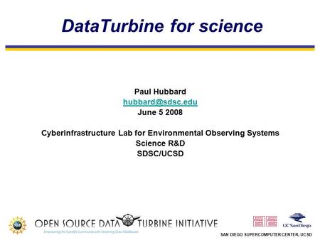 SAN DIEGO SUPERCOMPUTER CENTER, UCSD DataTurbine for science Paul Hubbard June 5 2008 Cyberinfrastructure Lab for Environmental Observing.