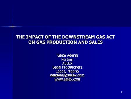 1 THE IMPACT OF THE DOWNSTREAM GAS ACT ON GAS PRODUCTION AND SALES ‘Gbite Adeniji PartnerAELEX Legal Practitioners Lagos, Nigeria