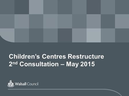 Children’s Centres Restructure 2 nd Consultation – May 2015.