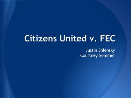 Citizens United v. FEC Justin Shlensky Courtney Sommer.