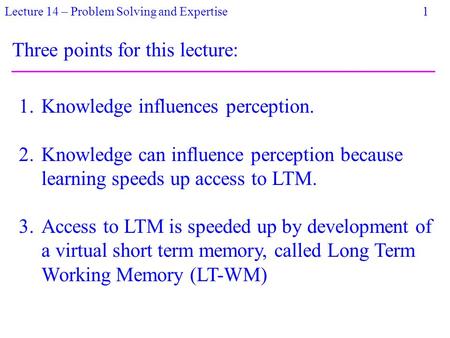 Lecture 14 – Problem Solving and Expertise 1 Three points for this lecture: 1.Knowledge influences perception. 2.Knowledge can influence perception because.