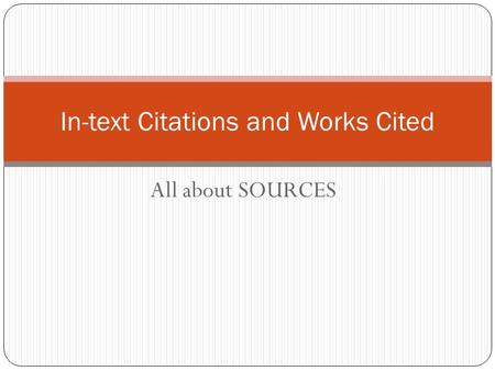 All about SOURCES In-text Citations and Works Cited.