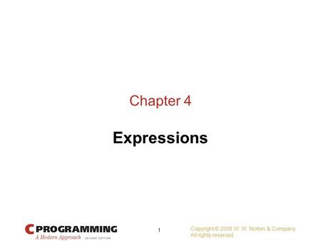 Copyright © 2008 W. W. Norton & Company. All rights reserved. 1 Chapter 4 Expressions.
