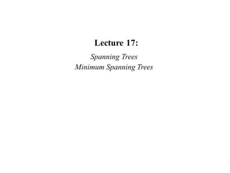 Lecture 17: Spanning Trees Minimum Spanning Trees.