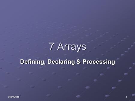 08/09/20151 7 Arrays Defining, Declaring & Processing.