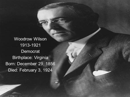 Woodrow Wilson 1913-1921 Democrat Birthplace: Virginia Born: December 29, 1856 Died: February 3, 1924.