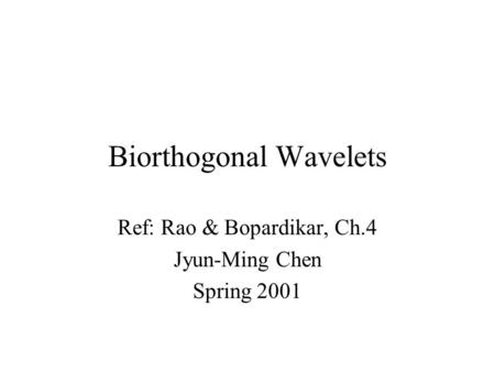 Biorthogonal Wavelets Ref: Rao & Bopardikar, Ch.4 Jyun-Ming Chen Spring 2001.