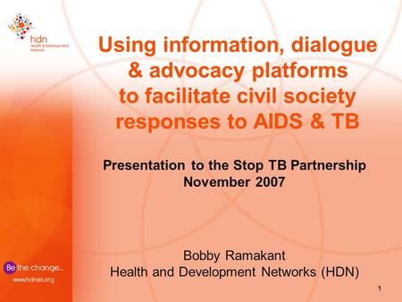 1 Using information, dialogue & advocacy platforms to facilitate civil society responses to AIDS & TB Presentation to the Stop TB Partnership November.