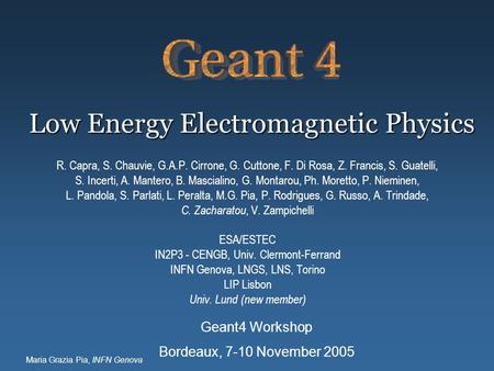 Maria Grazia Pia, INFN Genova Low Energy Electromagnetic Physics R. Capra, S. Chauvie, G.A.P. Cirrone, G. Cuttone, F. Di Rosa, Z. Francis, S. Guatelli,