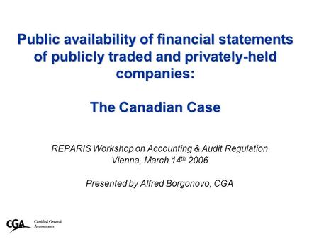 1 Public availability of financial statements of publicly traded and privately-held companies: The Canadian Case REPARIS Workshop on Accounting & Audit.