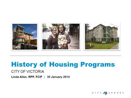 History of Housing Programs CITY OF VICTORIA Linda Allen, RPP, FCIP | 30 January 2014.