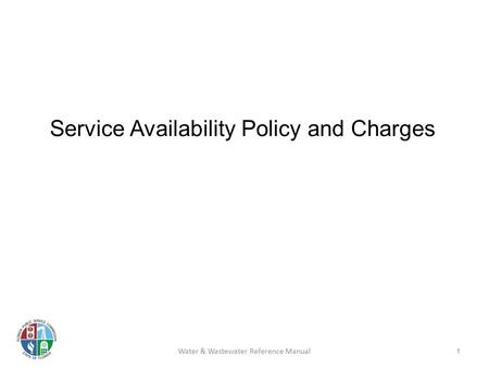 Service Availability Policy and Charges 1 Water & Wastewater Reference Manual.