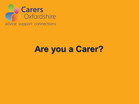 Are you a Carer?. Often, carers see themselves as someone who's simply looking after a loved one or friend. But if the person you care for couldn't cope.