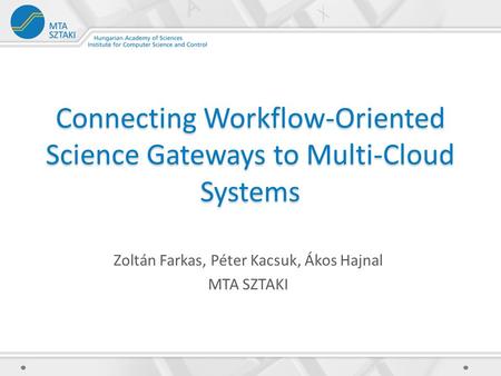Connecting Workflow-Oriented Science Gateways to Multi-Cloud Systems Zoltán Farkas, Péter Kacsuk, Ákos Hajnal MTA SZTAKI.
