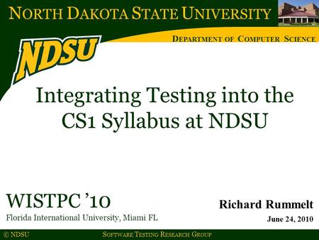 N ORTH D AKOTA S TATE U NIVERSITY D EPARTMENT OF C OMPUTER S CIENCE © NDSU S OFTWARE T ESTING R ESEARCH G ROUP Integrating Testing into the CS1 Syllabus.