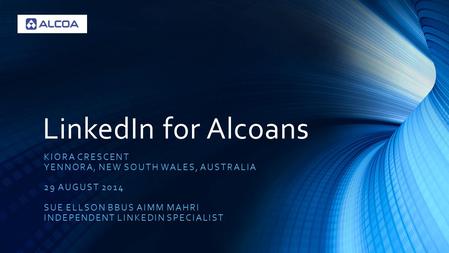 LinkedIn for Alcoans KIORA CRESCENT YENNORA, NEW SOUTH WALES, AUSTRALIA 29 AUGUST 2014 SUE ELLSON BBUS AIMM MAHRI INDEPENDENT LINKEDIN SPECIALIST.