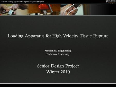 Loading Apparatus for High Velocity Tissue Rupture Mechanical Engineering Dalhousie University Senior Design Project Winter 2010.