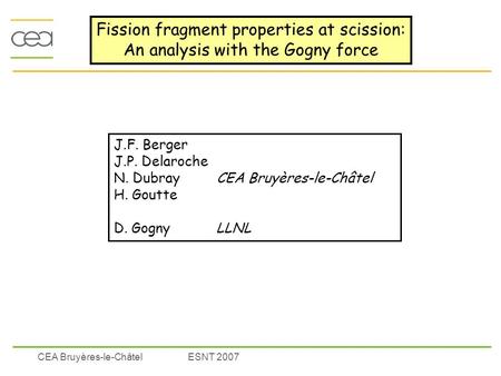 CEA Bruyères-le-ChâtelESNT 2007 Fission fragment properties at scission: An analysis with the Gogny force J.F. Berger J.P. Delaroche N. Dubray CEA Bruyères-le-Châtel.