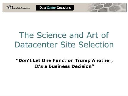The Science and Art of Datacenter Site Selection “Don’t Let One Function Trump Another, It’s a Business Decision”
